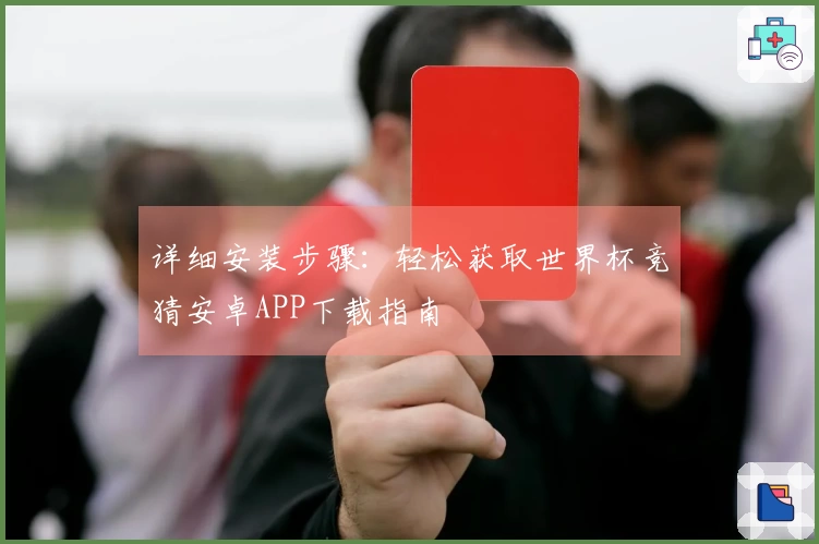 详细安装步骤:轻松获取世界杯竞猜安卓APP下载指南