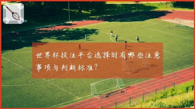 世界杯投注平台选择时有哪些注意事项与判断标准？