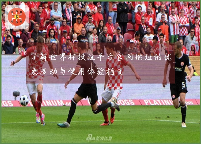 了解世界杯投注平台官网地址的优惠活动与使用体验指南