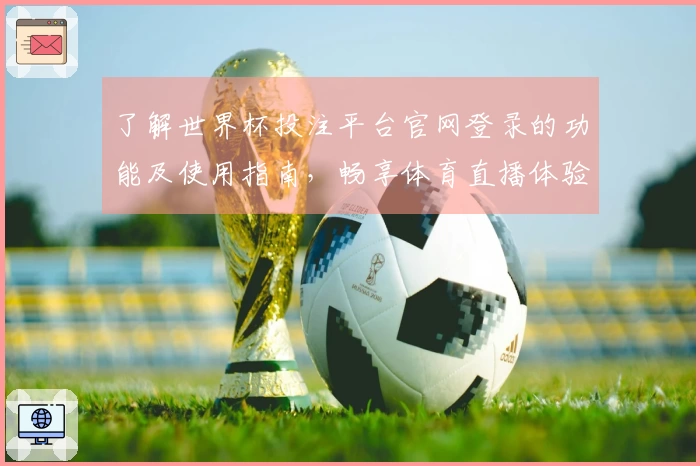 了解世界杯投注平台官网登录的功能及使用指南，畅享体育直播体验