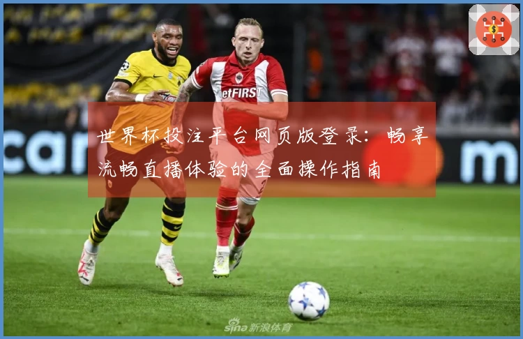 世界杯投注平台网页版登录:畅享流畅直播体验的全面操作指南
