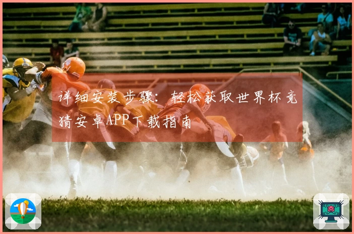 详细安装步骤：轻松获取世界杯竞猜安卓APP下载指南