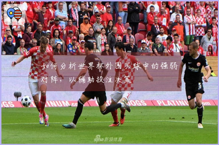 如何分析世界杯外围买球中的强弱对阵,以辅助投注决策