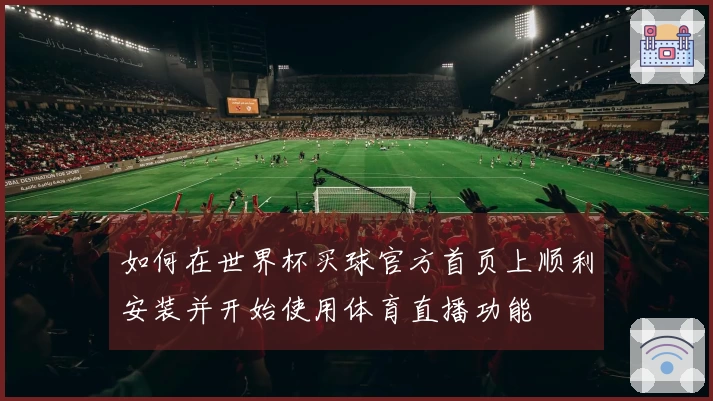 如何在世界杯买球官方首页上顺利安装并开始使用体育直播功能