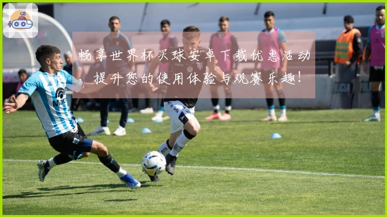 畅享世界杯买球安卓下载优惠活动，提升您的使用体验与观赛乐趣！