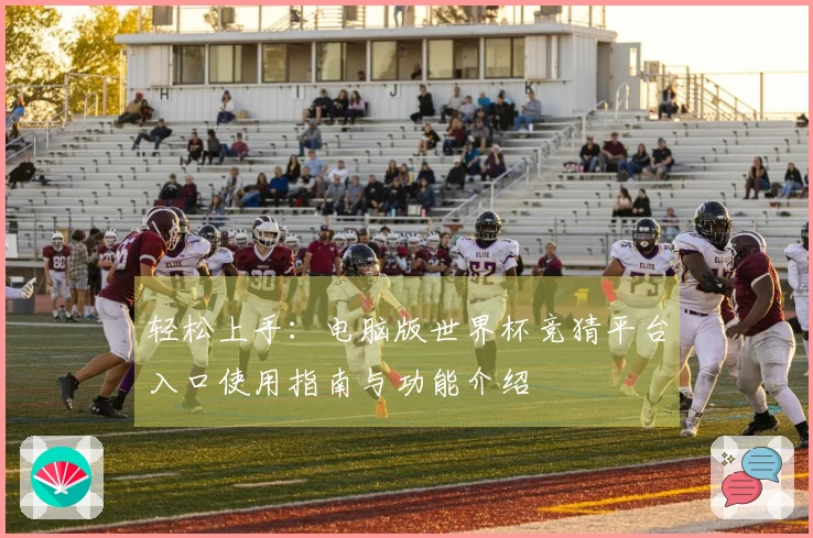 轻松上手:电脑版世界杯竞猜平台入口使用指南与功能介绍