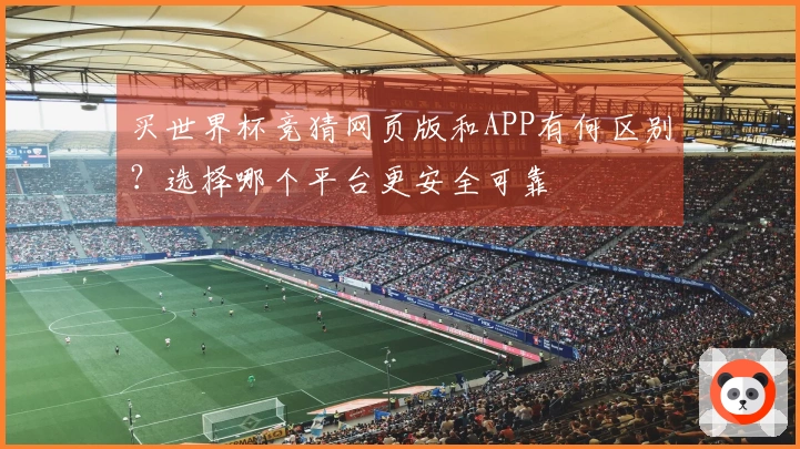 买世界杯竞猜网页版和APP有何区别？选择哪个平台更安全可靠