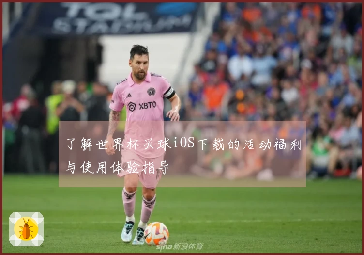 了解世界杯买球iOS下载的活动福利与使用体验指导