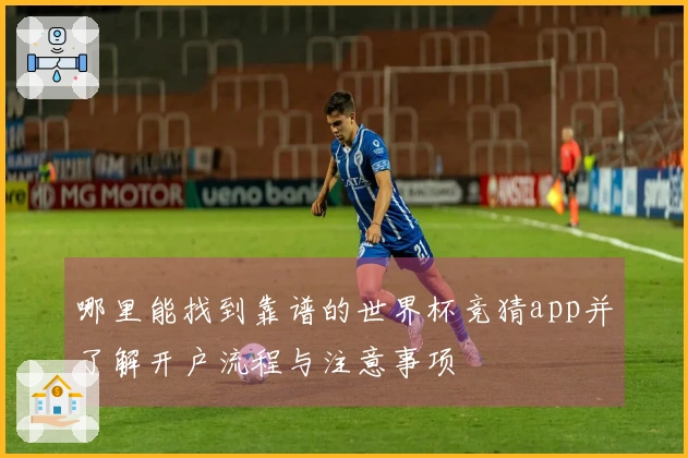哪里能找到靠谱的世界杯竞猜app并了解开户流程与注意事项