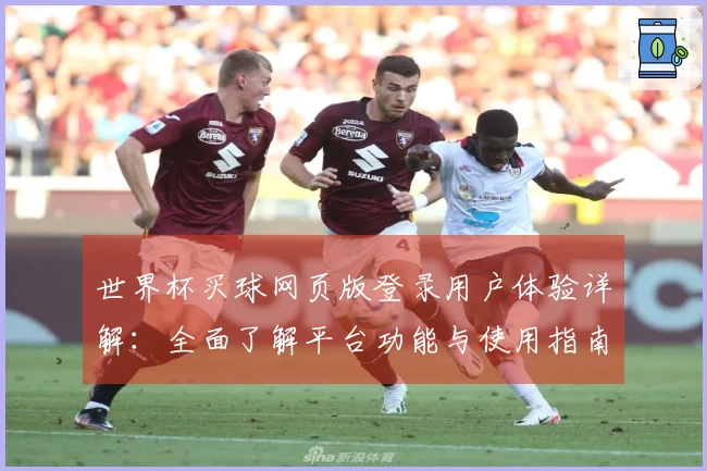 世界杯买球网页版登录用户体验详解：全面了解平台功能与使用指南