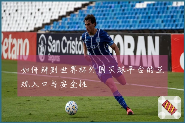 如何辨别世界杯外围买球平台的正规入口与安全性