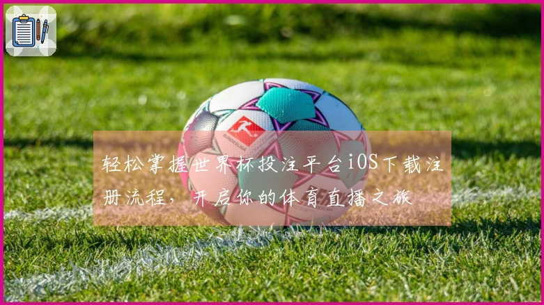 轻松掌握世界杯投注平台iOS下载注册流程，开启你的体育直播之旅
