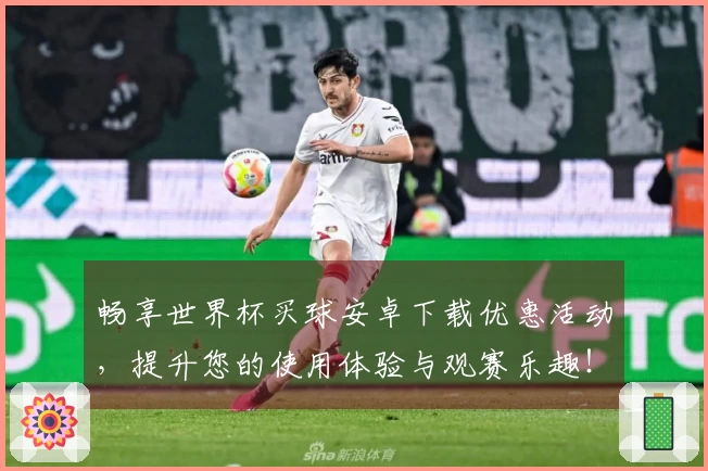 畅享世界杯买球安卓下载优惠活动,提升您的使用体验与观赛乐趣!