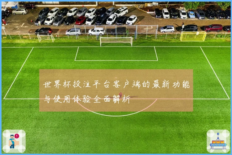 世界杯投注平台客户端的最新功能与使用体验全面解析